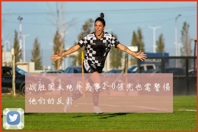 战胜国米绝非易事2-0领先也需警惕他们的反扑