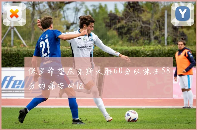 保罗希望尼克斯大胜60分以抹去58分的痛苦回忆