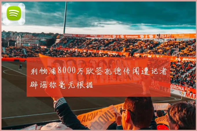 利物浦8000万欧签孔德传闻遭记者辟谣称毫无根据