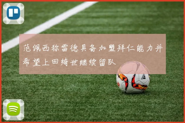 范佩西称雷德具备加盟拜仁能力并希望上田绮世继续留队