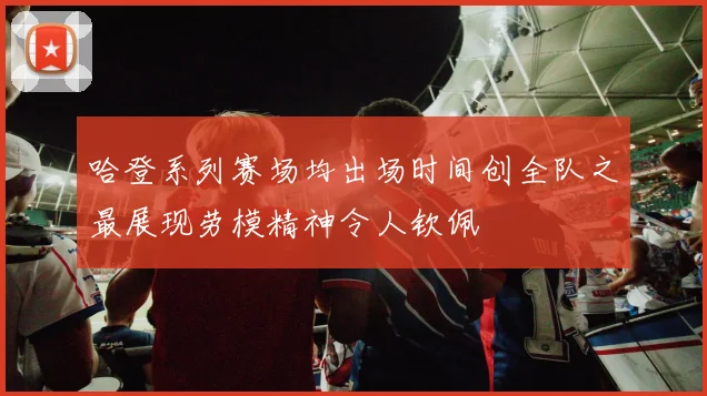 哈登系列赛场均出场时间创全队之最展现劳模精神令人钦佩
