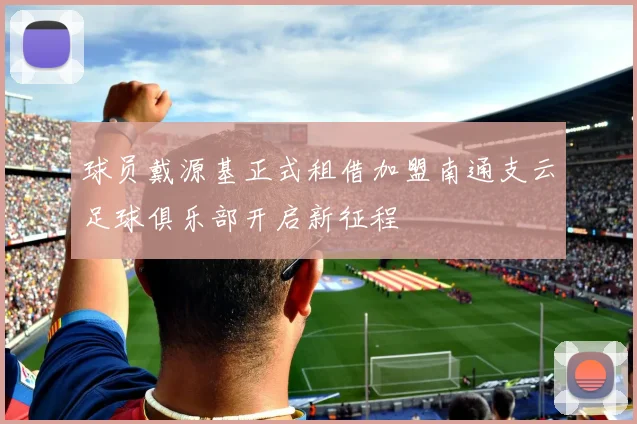 球员戴源基正式租借加盟南通支云足球俱乐部开启新征程