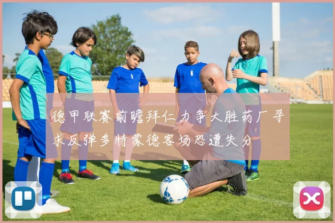 德甲联赛前瞻拜仁力争大胜药厂寻求反弹多特蒙德客场恐遭失分