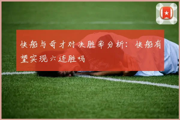 快船与奇才对决胜率分析：快船有望实现六连胜吗