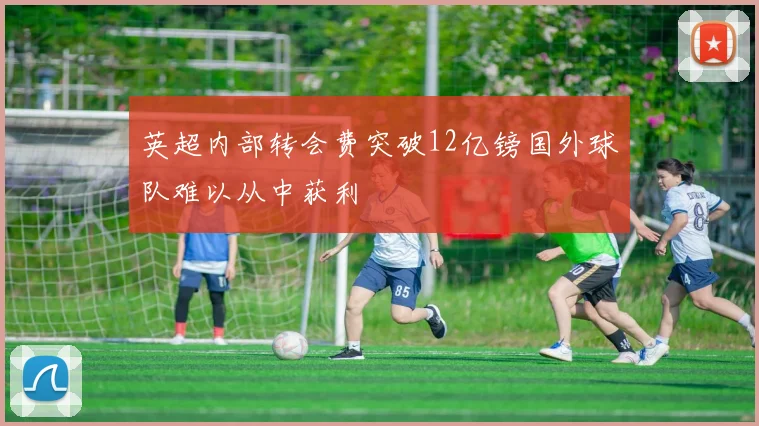 英超内部转会费突破12亿镑国外球队难以从中获利
