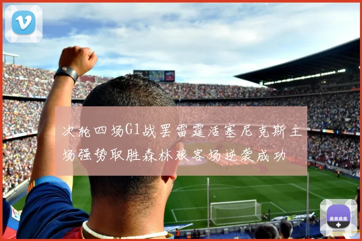 次轮四场G1战罢雷霆活塞尼克斯主场强势取胜森林狼客场逆袭成功