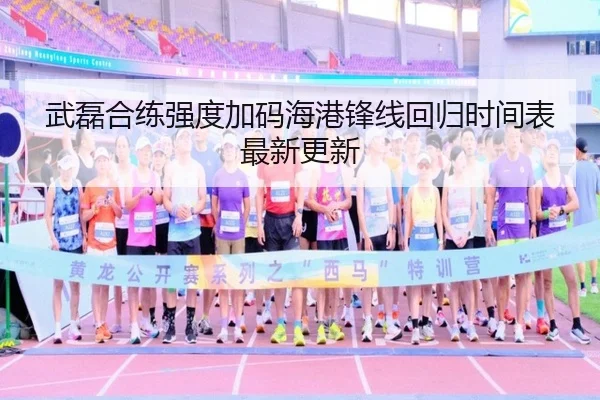 武磊合练强度加码海港锋线回归时间表最新更新 | haha